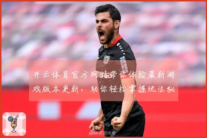 开云体育官方网站带你体验最新游戏版本更新，助你轻松掌握玩法秘籍！