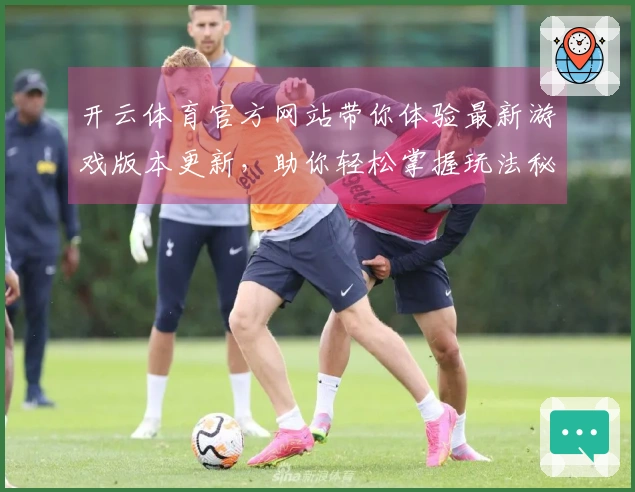 开云体育官方网站带你体验最新游戏版本更新，助你轻松掌握玩法秘籍！