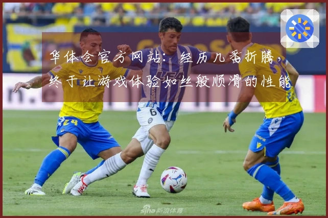 华体会官方网站：经历几番折腾，终于让游戏体验如丝般顺滑的性能调优心得