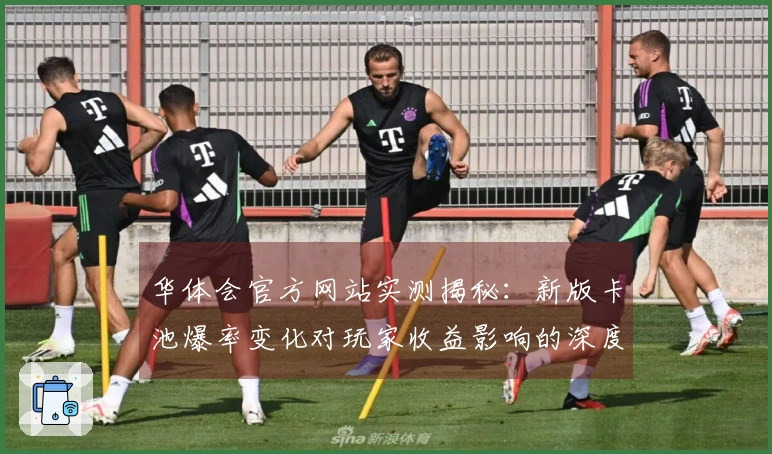 华体会官方网站实测揭秘：新版卡池爆率变化对玩家收益影响的深度剖析