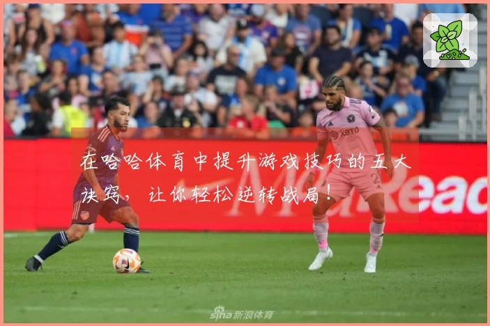 在哈哈体育中提升游戏技巧的五大诀窍，让你轻松逆转战局！