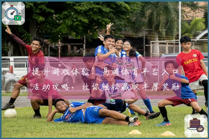 提升游戏体验！易游体育平台入口活动攻略，让你轻松赢取丰厚奖励