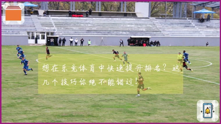 想在乐竞体育中快速提升排名？这几个技巧你绝不能错过！